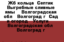 Жб кольца. Септик.Выгребные,сливные ямы. - Волгоградская обл., Волгоград г. Сад и огород » Услуги   . Волгоградская обл.,Волгоград г.